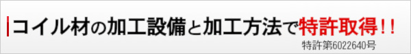 コイル材の加工設備と加工方法で特許申請中!!